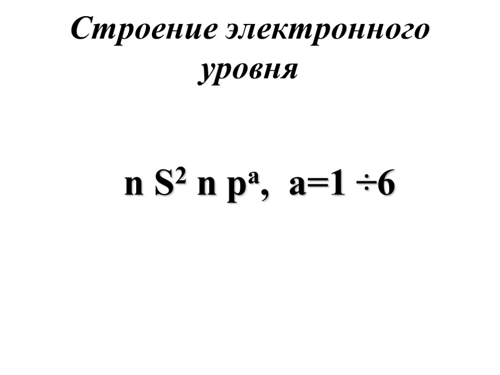 Строение электронного уровня n S2 n pa, a=1 ÷6